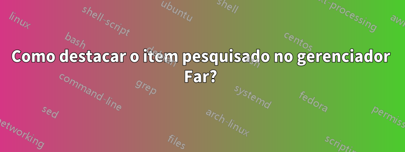 Como destacar o item pesquisado no gerenciador Far?