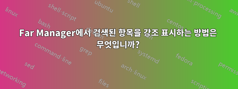 Far Manager에서 검색된 항목을 강조 표시하는 방법은 무엇입니까?