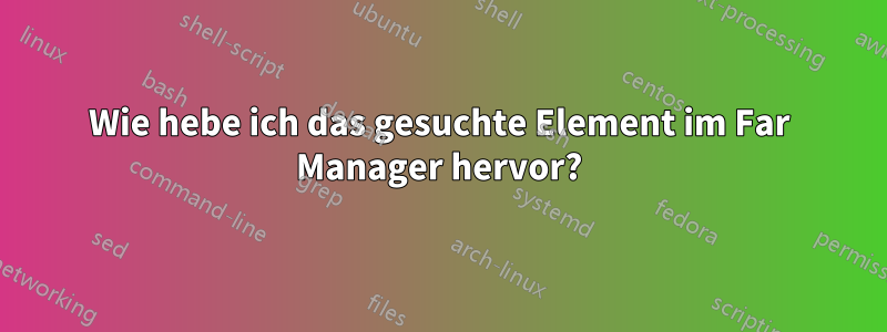 Wie hebe ich das gesuchte Element im Far Manager hervor?