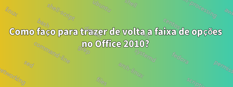 Como faço para trazer de volta a faixa de opções no Office 2010?