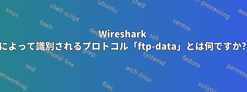 Wireshark によって識別されるプロトコル「ftp-data」とは何ですか?