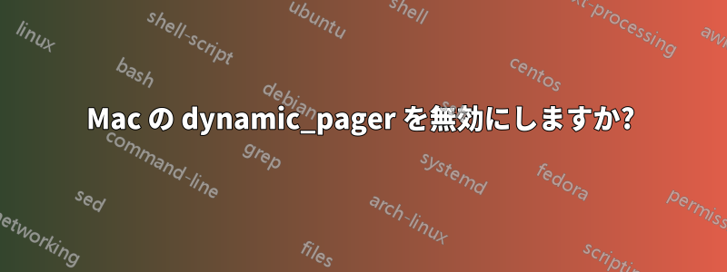 Mac の dynamic_pager を無効にしますか?