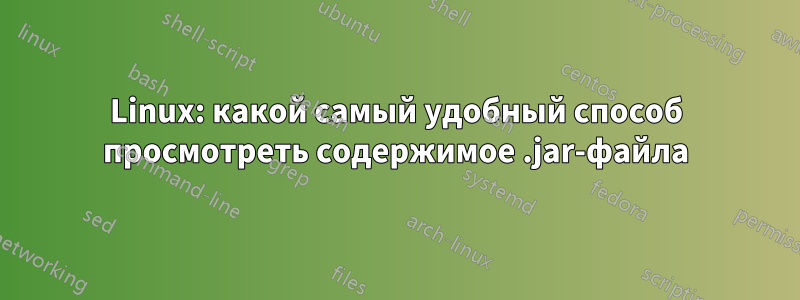 Linux: какой самый удобный способ просмотреть содержимое .jar-файла