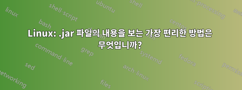 Linux: .jar 파일의 내용을 보는 가장 편리한 방법은 무엇입니까?