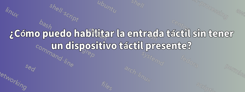 ¿Cómo puedo habilitar la entrada táctil sin tener un dispositivo táctil presente?