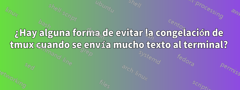 ¿Hay alguna forma de evitar la congelación de tmux cuando se envía mucho texto al terminal?