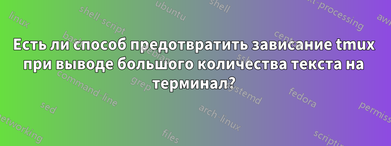 Есть ли способ предотвратить зависание tmux при выводе большого количества текста на терминал?