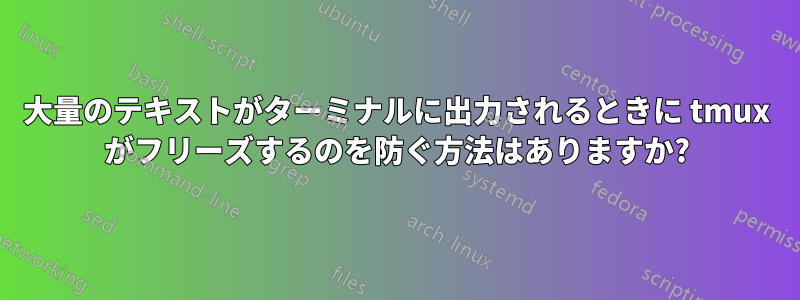 大量のテキストがターミナルに出力されるときに tmux がフリーズするのを防ぐ方法はありますか?