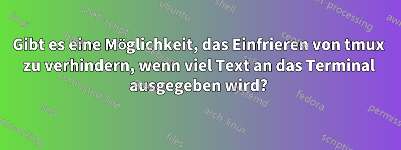 Gibt es eine Möglichkeit, das Einfrieren von tmux zu verhindern, wenn viel Text an das Terminal ausgegeben wird?