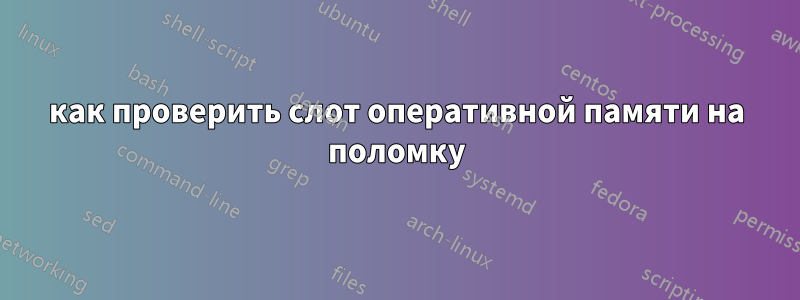 как проверить слот оперативной памяти на поломку