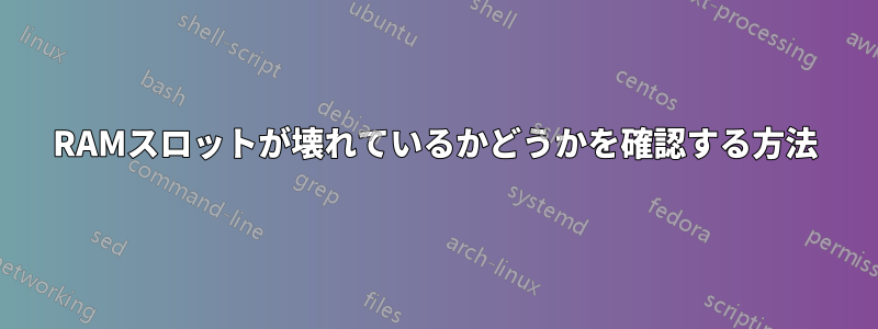 RAMスロットが壊れているかどうかを確認する方法