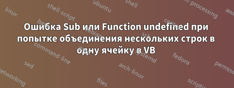 Ошибка Sub или Function undefined при попытке объединения нескольких строк в одну ячейку в VB