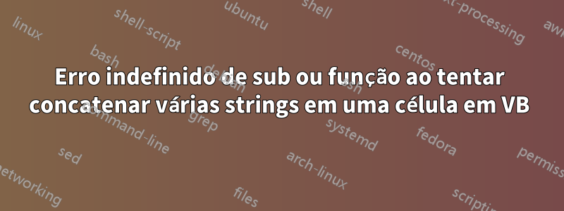 Erro indefinido de sub ou função ao tentar concatenar várias strings em uma célula em VB