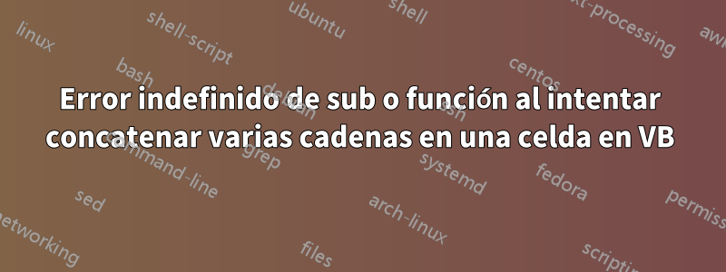 Error indefinido de sub o función al intentar concatenar varias cadenas en una celda en VB