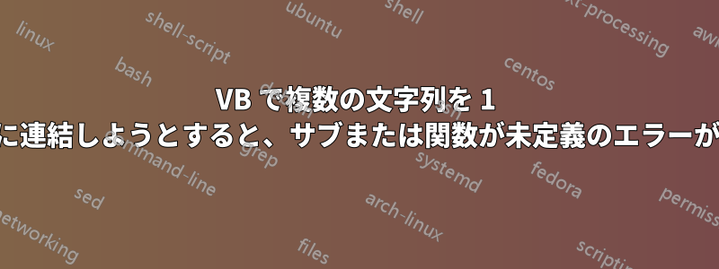 VB で複数の文字列を 1 つのセルに連結しようとすると、サブまたは関数が未定義のエラーが発生する