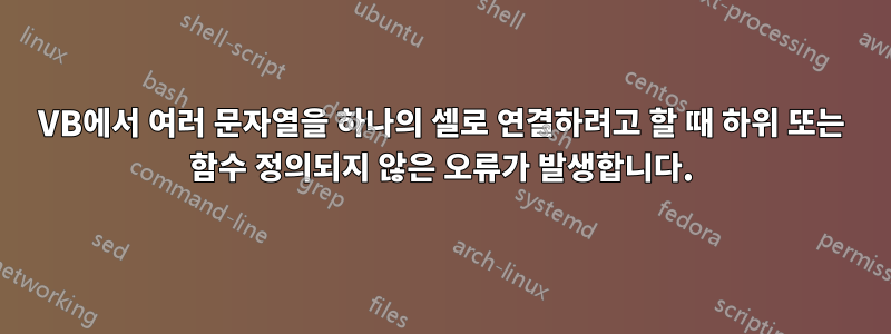 VB에서 여러 문자열을 하나의 셀로 연결하려고 할 때 하위 또는 함수 정의되지 않은 오류가 발생합니다.