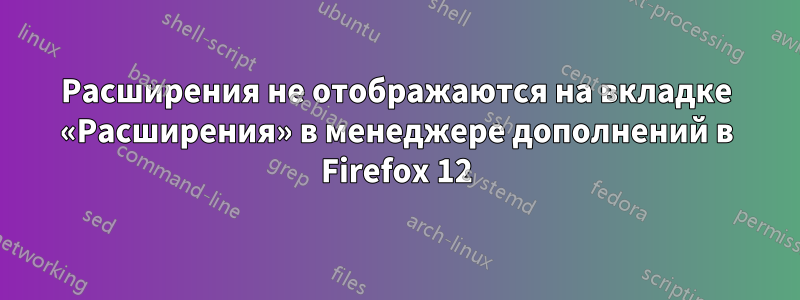 Расширения не отображаются на вкладке «Расширения» в менеджере дополнений в Firefox 12