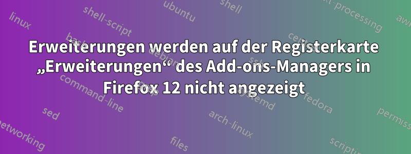 Erweiterungen werden auf der Registerkarte „Erweiterungen“ des Add-ons-Managers in Firefox 12 nicht angezeigt