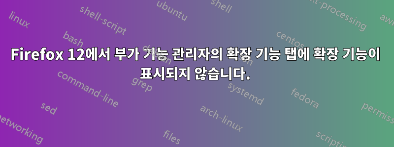 Firefox 12에서 부가 기능 관리자의 확장 기능 탭에 확장 기능이 표시되지 않습니다.