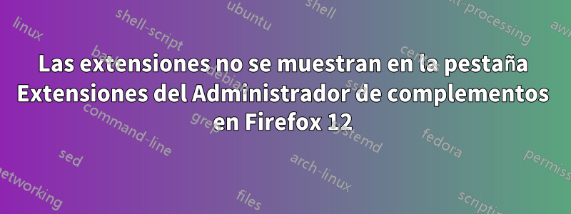 Las extensiones no se muestran en la pestaña Extensiones del Administrador de complementos en Firefox 12