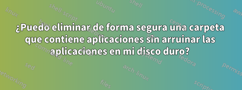 ¿Puedo eliminar de forma segura una carpeta que contiene aplicaciones sin arruinar las aplicaciones en mi disco duro?