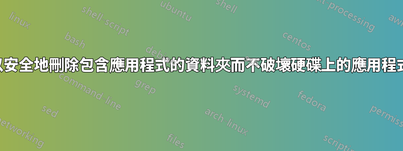 我可以安全地刪除包含應用程式的資料夾而不破壞硬碟上的應用程式嗎？