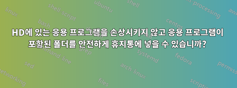 HD에 있는 응용 프로그램을 손상시키지 않고 응용 프로그램이 포함된 폴더를 안전하게 휴지통에 넣을 수 있습니까?