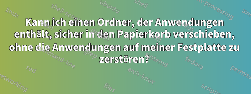 Kann ich einen Ordner, der Anwendungen enthält, sicher in den Papierkorb verschieben, ohne die Anwendungen auf meiner Festplatte zu zerstören?