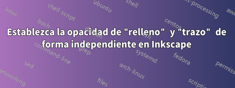 Establezca la opacidad de "relleno" y "trazo" de forma independiente en Inkscape