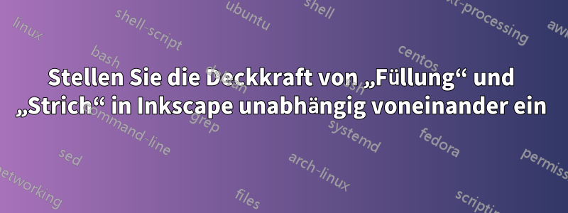 Stellen Sie die Deckkraft von „Füllung“ und „Strich“ in Inkscape unabhängig voneinander ein