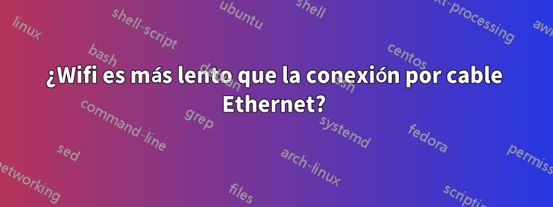 ¿Wifi es más lento que la conexión por cable Ethernet?