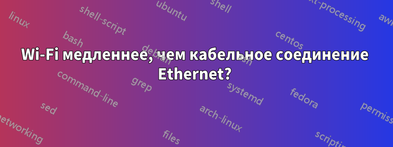 Wi-Fi медленнее, чем кабельное соединение Ethernet?