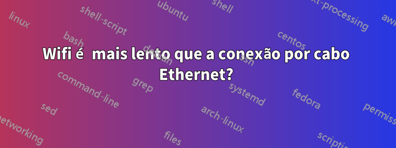 Wifi é mais lento que a conexão por cabo Ethernet?