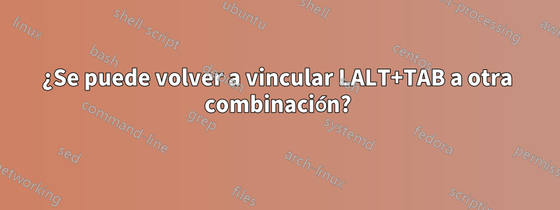 ¿Se puede volver a vincular LALT+TAB a otra combinación?