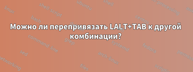 Можно ли перепривязать LALT+TAB к другой комбинации?