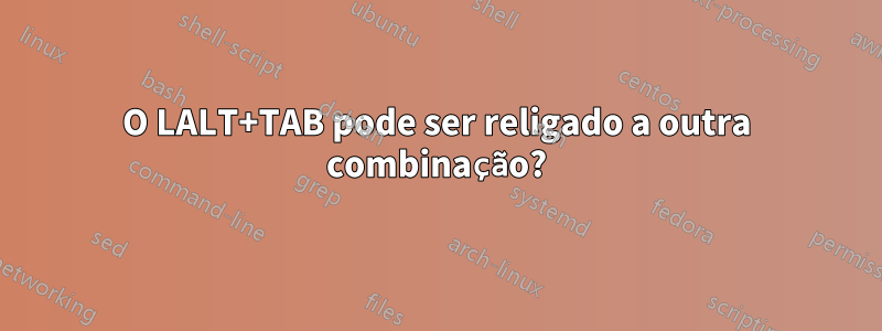 O LALT+TAB pode ser religado a outra combinação?