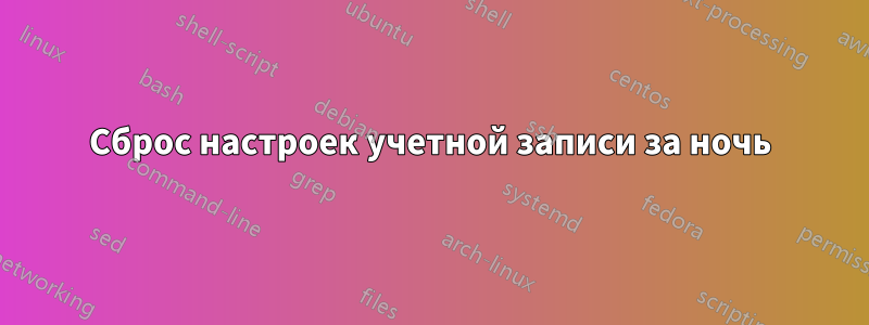 Сброс настроек учетной записи за ночь