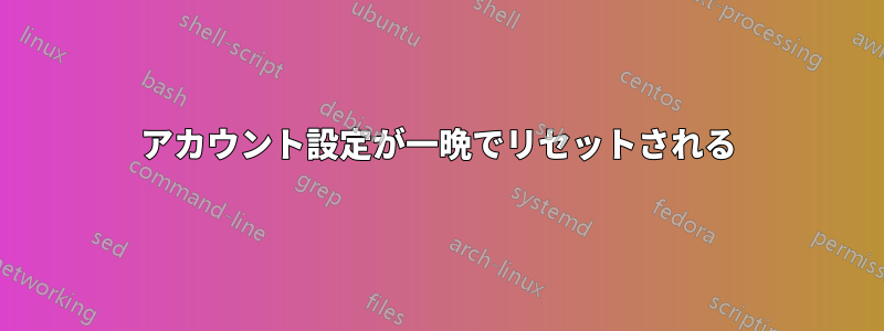 アカウント設定が一晩でリセットされる