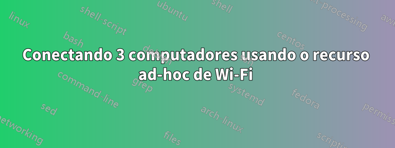 Conectando 3 computadores usando o recurso ad-hoc de Wi-Fi