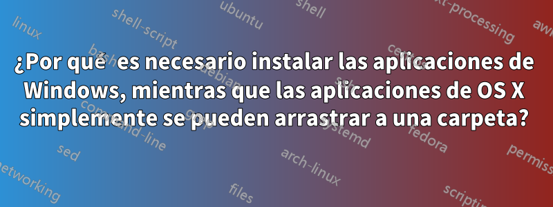 ¿Por qué es necesario instalar las aplicaciones de Windows, mientras que las aplicaciones de OS X simplemente se pueden arrastrar a una carpeta?