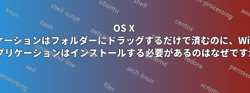 OS X アプリケーションはフォルダーにドラッグするだけで済むのに、Windows アプリケーションはインストールする必要があるのはなぜですか?