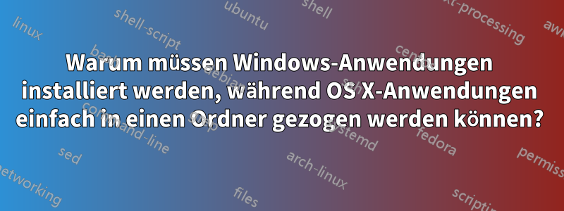 Warum müssen Windows-Anwendungen installiert werden, während OS X-Anwendungen einfach in einen Ordner gezogen werden können?