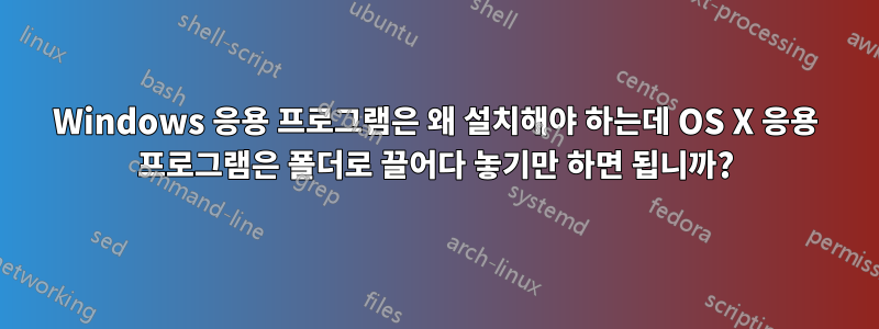 Windows 응용 프로그램은 왜 설치해야 하는데 OS X 응용 프로그램은 폴더로 끌어다 놓기만 하면 됩니까?