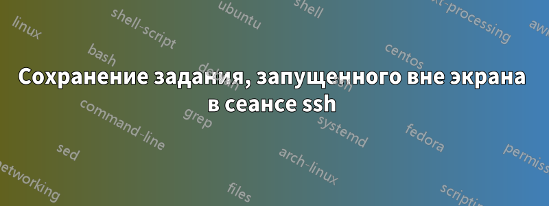 Сохранение задания, запущенного вне экрана в сеансе ssh