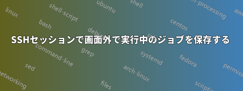 SSHセッションで画面外で実行中のジョブを保存する