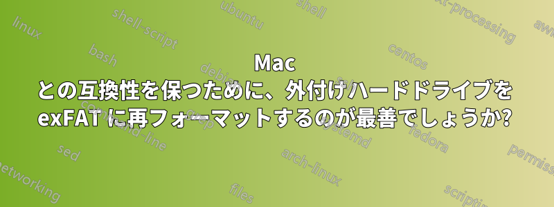 Mac との互換性を保つために、外付けハードドライブを exFAT に再フォーマットするのが最善でしょうか?