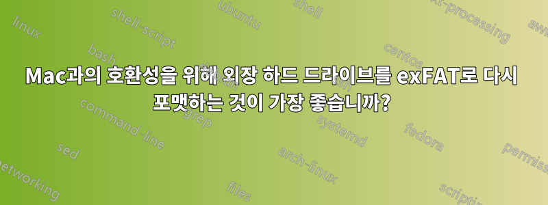 Mac과의 호환성을 위해 외장 하드 드라이브를 exFAT로 다시 포맷하는 것이 가장 좋습니까?