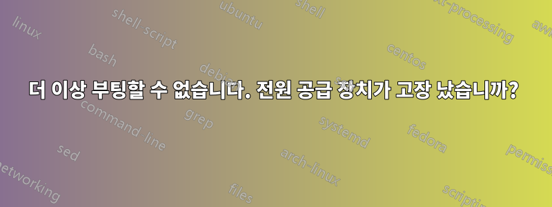 더 이상 부팅할 수 없습니다. 전원 공급 장치가 고장 났습니까?