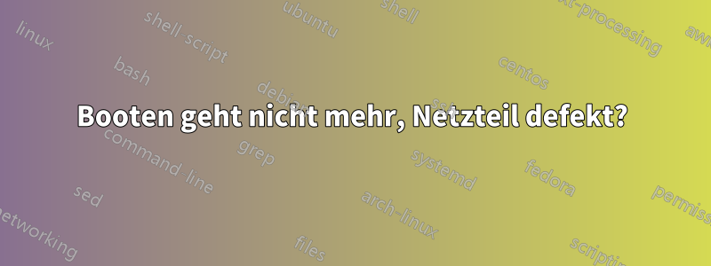 Booten geht nicht mehr, Netzteil defekt?