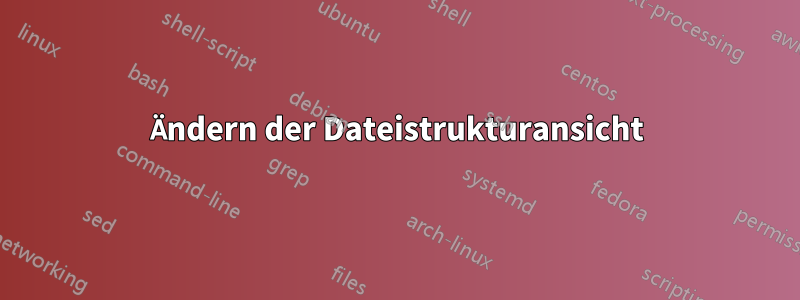 Ändern der Dateistrukturansicht